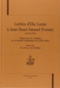 Lettres D'Elie Luzac A Jean Henri Samuel Formey (1748-1770). Regard Sur Les Coulisses De La Librairie Hollandaise Du Xviiie Siecle