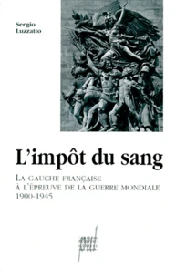 L'Impot Du Sang. La Gauche Francaise A L'Epreuve De La Guerre Mondiale (1900-1945)