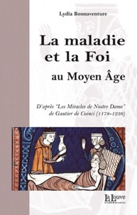 Lydia Bonnaventure - La maladie et la Foi au Moyen Age - D'après les "Miracles de Nostre Dame" de Gautier de Coinci (1128-1236).