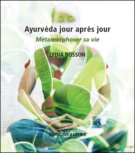 Lydia Bosson - Ayurvéda jour après jour - Métamorphoser sa vie.