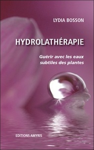 Lydia Bosson - Hydrolathérapie - Guérir avec les eaux subtiles des plantes.