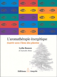 Lydia Bosson et Guénolée Dietz - L'aromathérapie énergétique - Guérir avec l'âme des plantes.