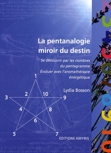 Lydia Bosson - La pentanalogie miroir du destin - Se découvrir par les nombres du pentagramme, évoluer avec l'aromathérapie énergétique.