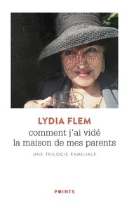 Lydia Flem - Comment j'ai vidé la maison de mes parents - Une trilogie familiale.
