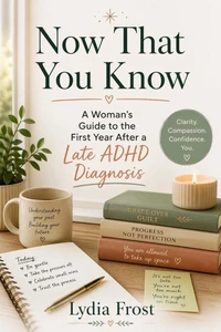 Now That You Know: A Woman's Guide to the First Year After a Late ADHD Diagnosis