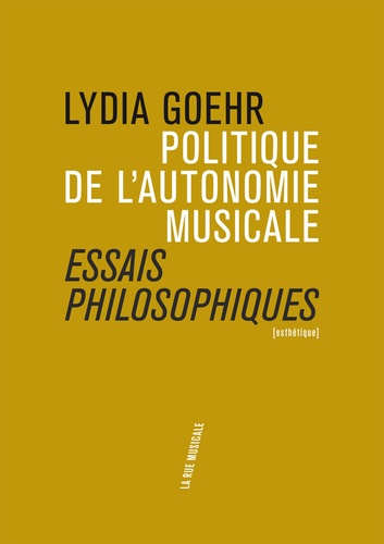 Lydia Goehr - Politique de l'autonomie musicale - Essais philosophiques.