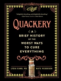 Lydia Kang et Nate Pedersen - Quackery - A Brief History of the Worst Ways to Cure Everything.