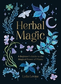 Lydia Levine - Herbal Magic - A Beginner's Guide to the Magical Power of Plants.