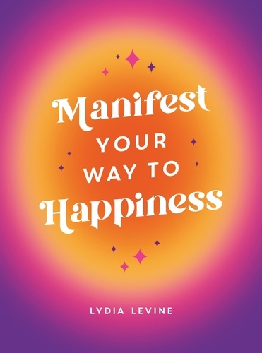 Manifest Your Way to Happiness. All the Tips, Tricks and Techniques You Need to Manifest Your Dream Life