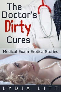 The Doctor's Dirty Cures - Medical Exam Erotica Stories