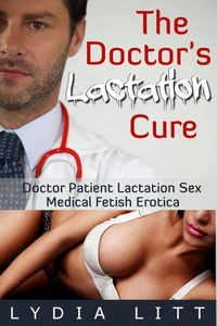 The Doctor's Lactation Cure: Doctor Patient Lactation Sex Medical Fetish Erotica