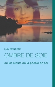 Lydia Montigny - Ombre de soie ou les lueurs de la poésie en soi.