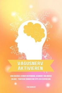 Vagusnerv aktivieren: Dein Schlüssel zu mehr Entspannung, Gesundheit und innerer Balance – Praktische Übungen und Tipps zur Selbstheilung