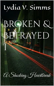 Broken &amp; Betrayed I: A Shocking Heartbreak