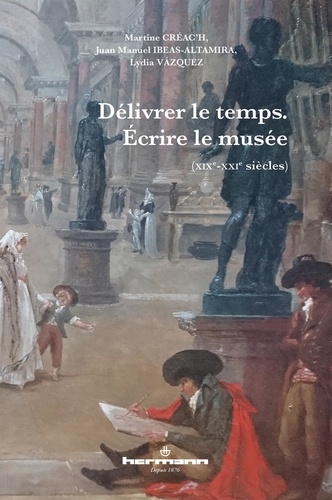 Lydia Vàsquez et Martine Créac'h - Délivrer le temps - Ecrire le musée (XIXe-XXIe siècles).