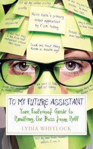 Lydia Whitlock - To My Future Assistant - Your Foolproof Guide to Handling the Boss from Hell.