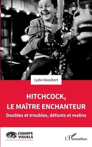 Lydie Decobert - Hitchcock, le maître enchanteur - Doubles et troubles, défunts et malins.