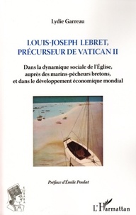 Lydie Garreau - Louis-Joseph Lebret, précurseur du Vatican II - Dans la dynamique sociale de l'Eglise, auprès des marins-pêcheurs bretons, et dans le développement économique mondial.