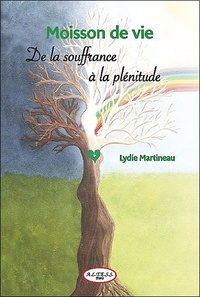 Lydie Martineau - Moisson de vie - Comment d'un champ de souffrance récolter la plénitude !.