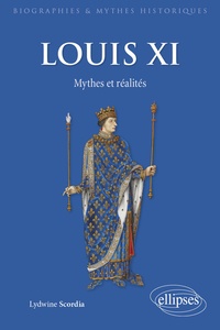 Lydwine Scordia - Louis XI - Mythes et réalités.
