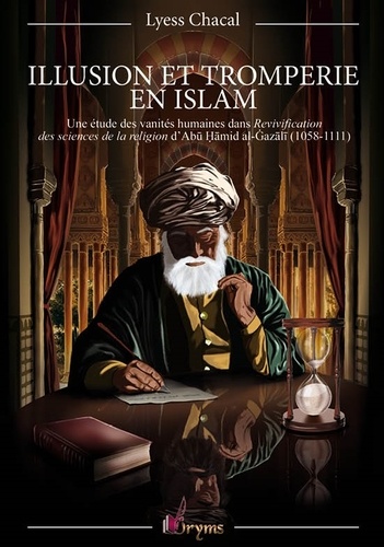 Illusion et tromperie en islam. Une étude des vanités humaines dans Revivification des sciences de la religion d'Abu Hamid al-Gazali (1058-1111)