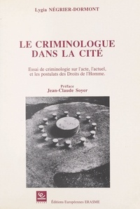 Lygia Négrier-Dormont et Jean-Claude Soyer - Le Criminologue dans la cité : essai de criminologie sur l'acte, l'actuel et les postulats des droits de l'homme.