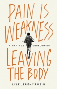 Lyle Jeremy Rubin - Pain Is Weakness Leaving the Body - A Marine's Unbecoming.