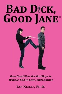  Lyn Kelley - Bad Dick, Good Jane: How Good Girls Get Bad Boys to Behave, Fall in Love and Commit.