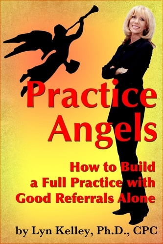  Lyn Kelley - Practice Angels: How to Build a Full, Self-Pay Practice from Good Referrals Alone.