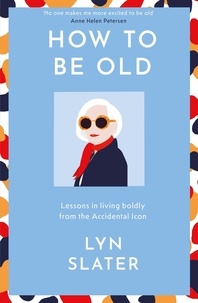 Lyn Slater - How to Be Old - Lessons in living boldly from the Accidental Icon.