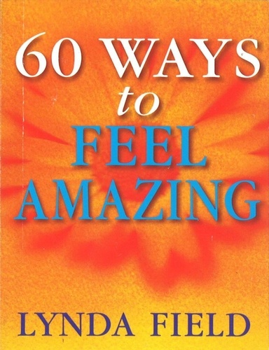 Lynda Field - 60 Ways To Feel Amazing.
