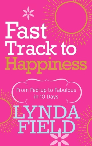 Lynda Field - Fast Track to Happiness - From fed-up to fabulous in ten days.
