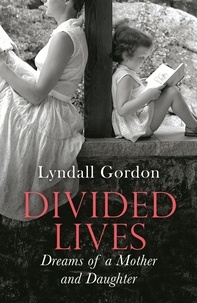 Lyndall Gordon - Divided Lives - Dreams of a Mother and a Daughter.