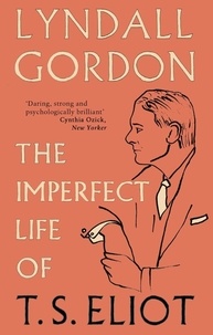 Lyndall Gordon - The Imperfect Life of T. S. Eliot.