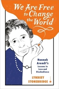 Lyndsey Stonebridge - We Are Free to Change the World - Hannah Arendt's Lessons in Love and Disobedience.