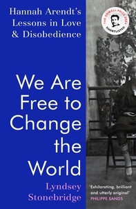 Lyndsey Stonebridge - We Are Free to Change the World - Hannah Arendt’s Lessons in Love and Disobedience.