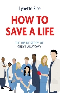Lynette Rice - How to Save a Life - The Inside Story of Grey's Anatomy.