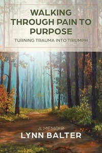  Lynn Balter - Walking Through Pain to Purpose: Turning Trauma into Triumph, A Memoir.