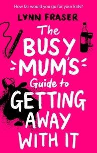 Lynn Fraser - The Busy Mum's Guide to Getting Away With It - The hilarious and uplifting read to escape with this year!.