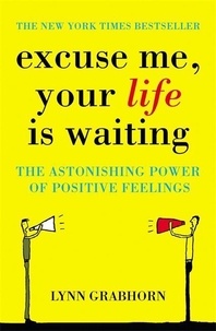 Lynn Grabhorn - Excuse Me Your Life Is Waiting : The Power Of Positive Feelings.