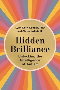 Lynn Kern Koegel et Claire Lazebnik - Hidden Brilliance - Unlocking the Intelligence of Autism.