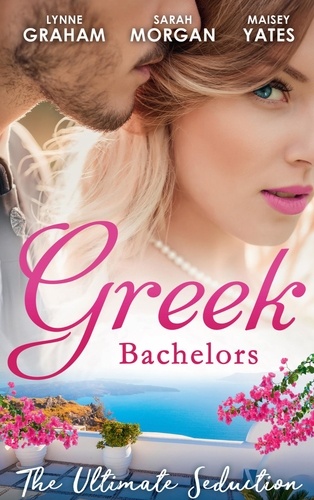 Lynne Graham et Sarah Morgan - Greek Bachelors: The Ultimate Seduction - The Petrakos Bride / One Night…Nine-Month Scandal / One Night to Risk it All.