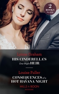 Lynne Graham et Louise Fuller - His Cinderella's One-Night Heir / Consequences Of A Hot Havana Night - His Cinderella's One-Night Heir / Consequences of a Hot Havana Night.