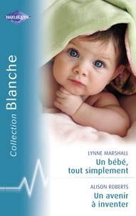 Lynne Marshall et Alison Roberts - Un bébé, tout simplement - Un avenir à inventer (Harlequin Blanche).