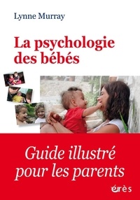 Lynne Murray - La psychologie des bébés - Comment les relations favorisent le développement de l'enfant de la naissance à 2 ans.