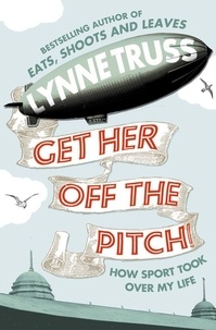 Lynne Truss - Get Her Off the Pitch! - How Sport Took Over My Life.