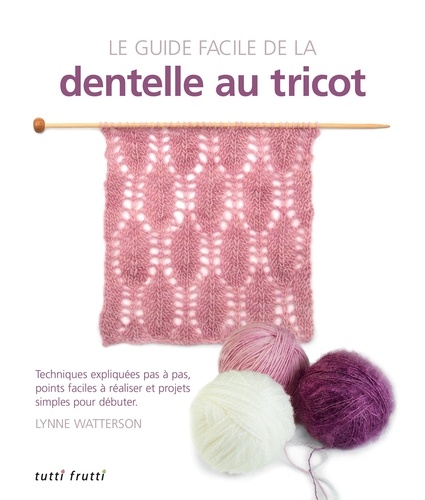Lynne Watterson - Le guide facile de la dentelle au tricot - Techniques expliquées pas à pas, points faciles à réaliser et projets simples pour débuter.