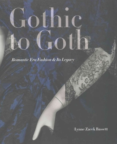 Lynne Zacek Bassett - Gothic to Goth: Romantic Era Fashion and Its Legacy.