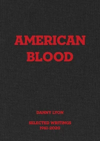 Danny Lyon : American Blood, Selected Writings, 1961-2020