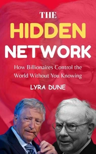 The Hidden Network : How Billionaires Control the World Without you Knowing